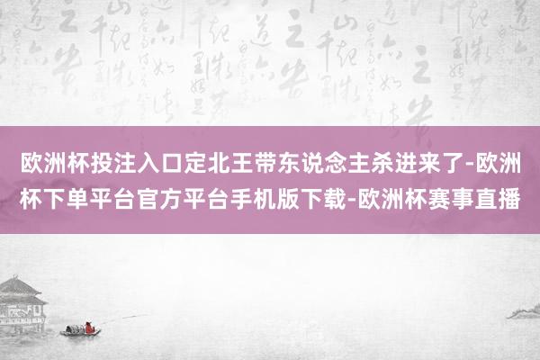 欧洲杯投注入口定北王带东说念主杀进来了-欧洲杯下单平台官方平台手机版下载-欧洲杯赛事直播