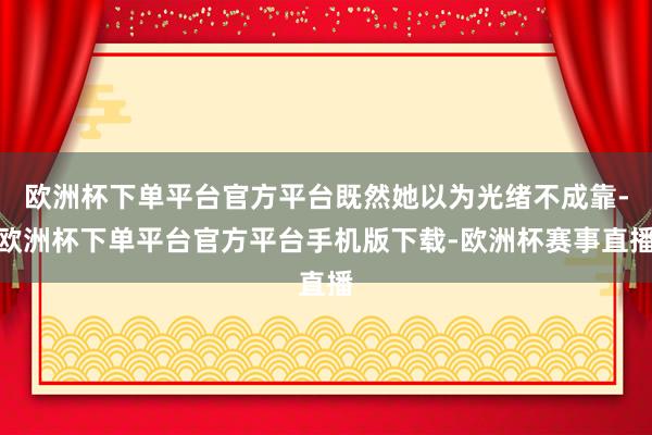 欧洲杯下单平台官方平台既然她以为光绪不成靠-欧洲杯下单平台官方平台手机版下载-欧洲杯赛事直播