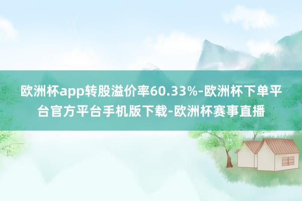 欧洲杯app转股溢价率60.33%-欧洲杯下单平台官方平台手机版下载-欧洲杯赛事直播