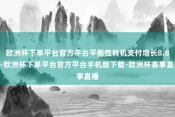 欧洲杯下单平台官方平台平衡性转机支付增长8.8%-欧洲杯下单平台官方平台手机版下载-欧洲杯赛事直播