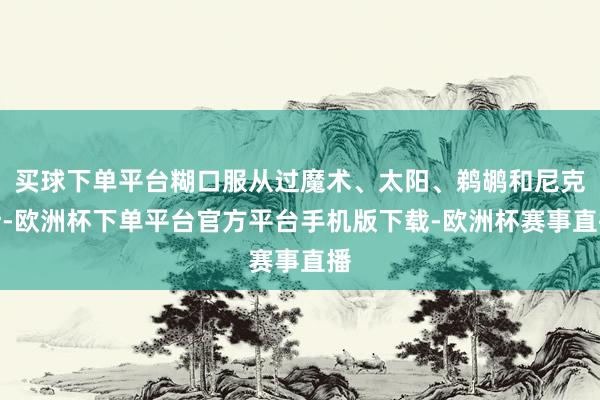 买球下单平台糊口服从过魔术、太阳、鹈鹕和尼克斯-欧洲杯下单平台官方平台手机版下载-欧洲杯赛事直播