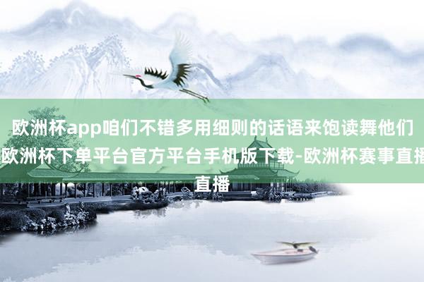 欧洲杯app咱们不错多用细则的话语来饱读舞他们-欧洲杯下单平台官方平台手机版下载-欧洲杯赛事直播